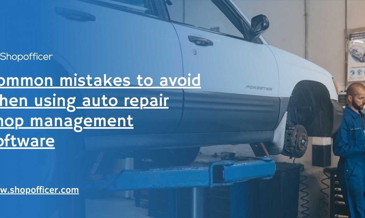 Common mistakes to avoid when using auto repair shop management software