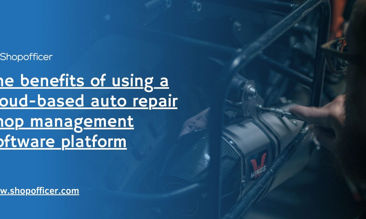 The benefits of using a cloud-based auto repair shop management software platform