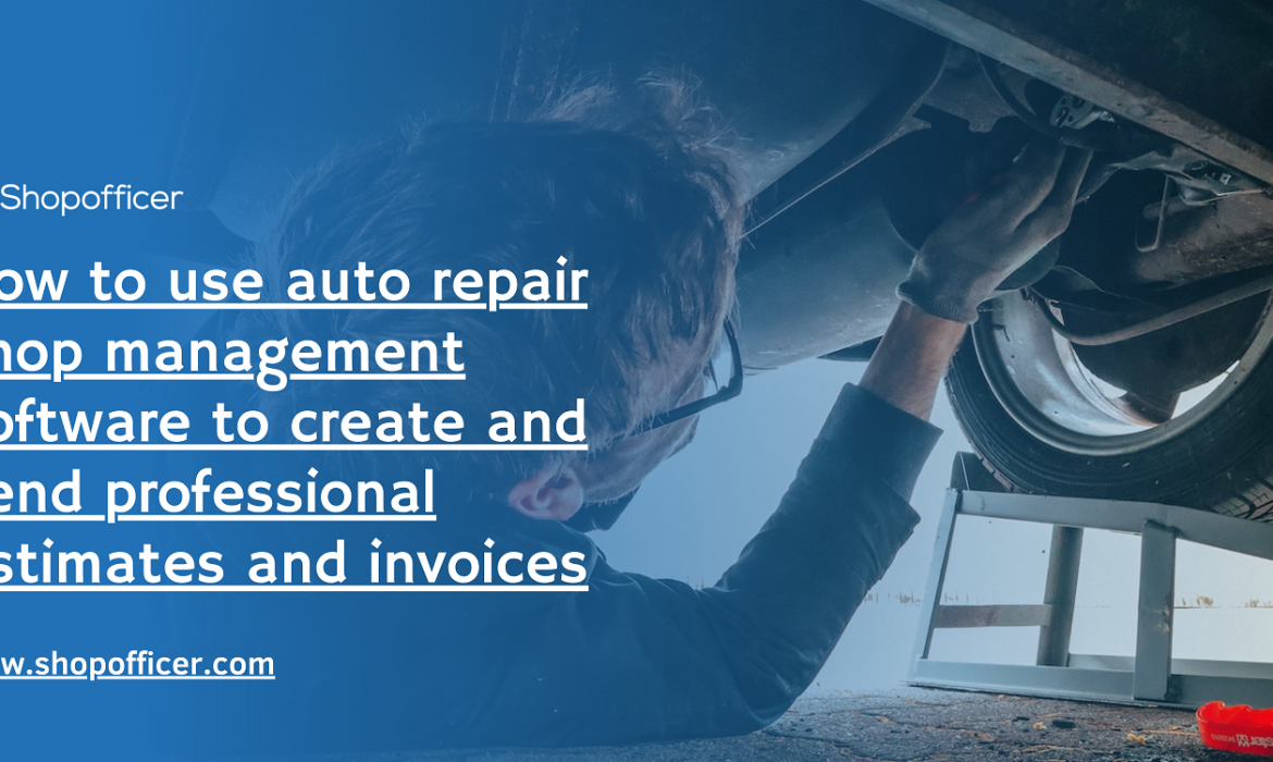 How to use auto repair shop management software to create and send professional estimates and invoices