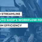 How to Streamline Your Auto Shop’s Workflow for Maximum Efficiency