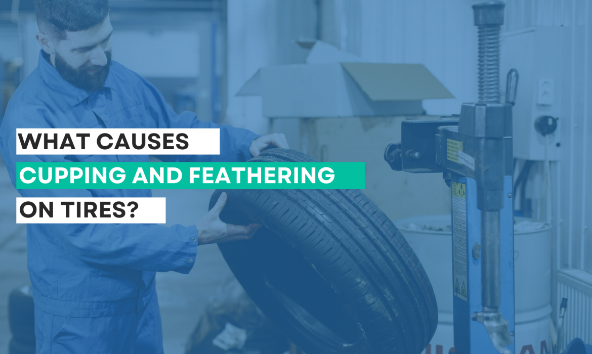 What Causes Cupping and Feathering on Tires?