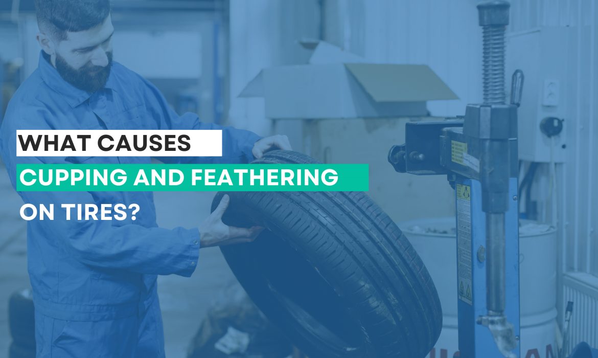 What Causes Cupping and Feathering on Tires?