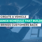 How to Create a Vehicle Maintenance Schedule That Builds Trust and Brings Customers Back